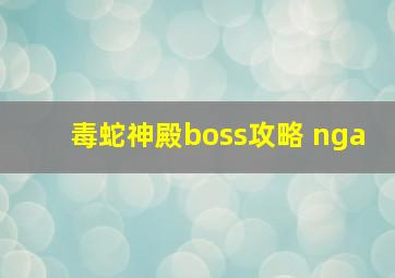 毒蛇神殿boss攻略 nga